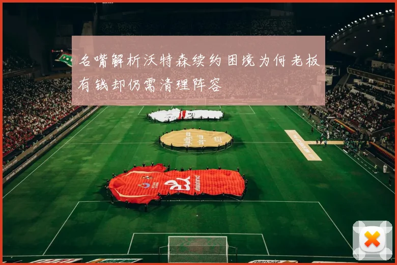 名嘴解析沃特森续约困境为何老板有钱却仍需清理阵容