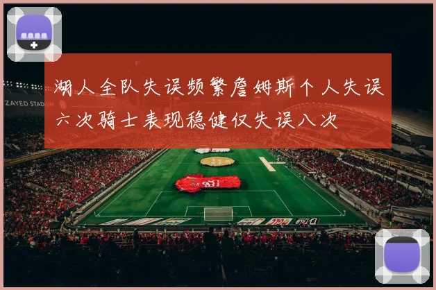 湖人全队失误频繁詹姆斯个人失误六次骑士表现稳健仅失误八次