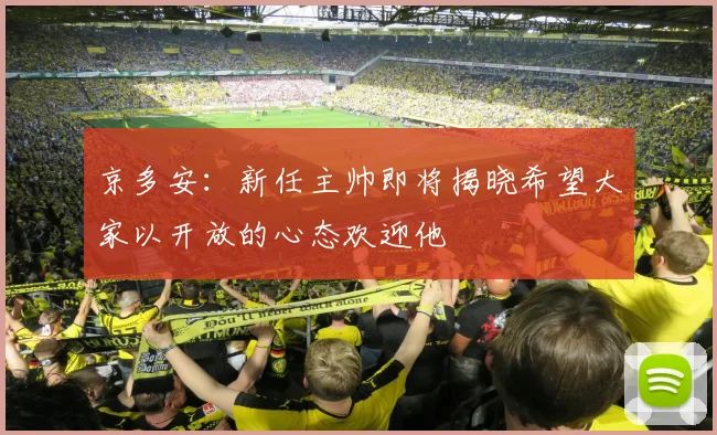 京多安：新任主帅即将揭晓希望大家以开放的心态欢迎他